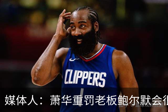 媒体人：萧华重罚老板鲍尔默会很尴尬 换成斯特恩会更强硬